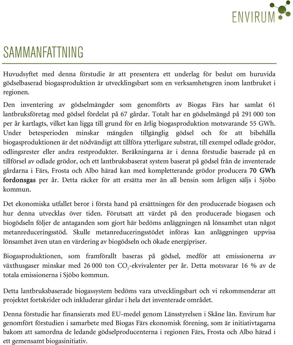 Totalt har en gödselmängd på 291 000 ton per år kartlagts, vilket kan ligga till grund för en årlig biogasproduktion motsvarande 55 GWh.