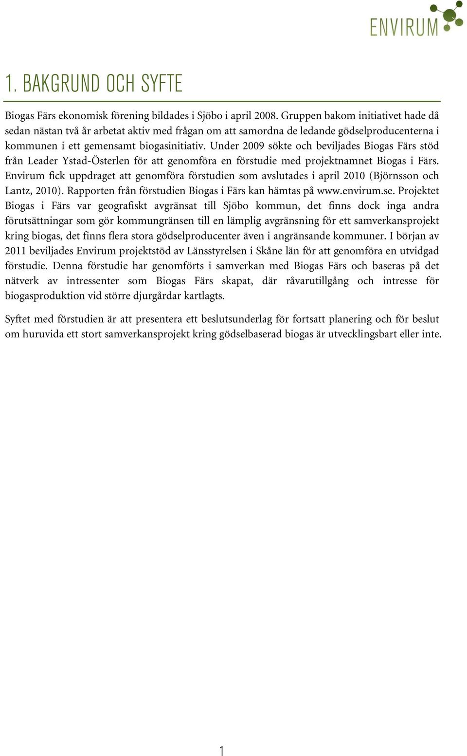 Under 2009 sökte och beviljades Biogas Färs stöd från Leader Ystad-Österlen för att genomföra en förstudie med projektnamnet Biogas i Färs.