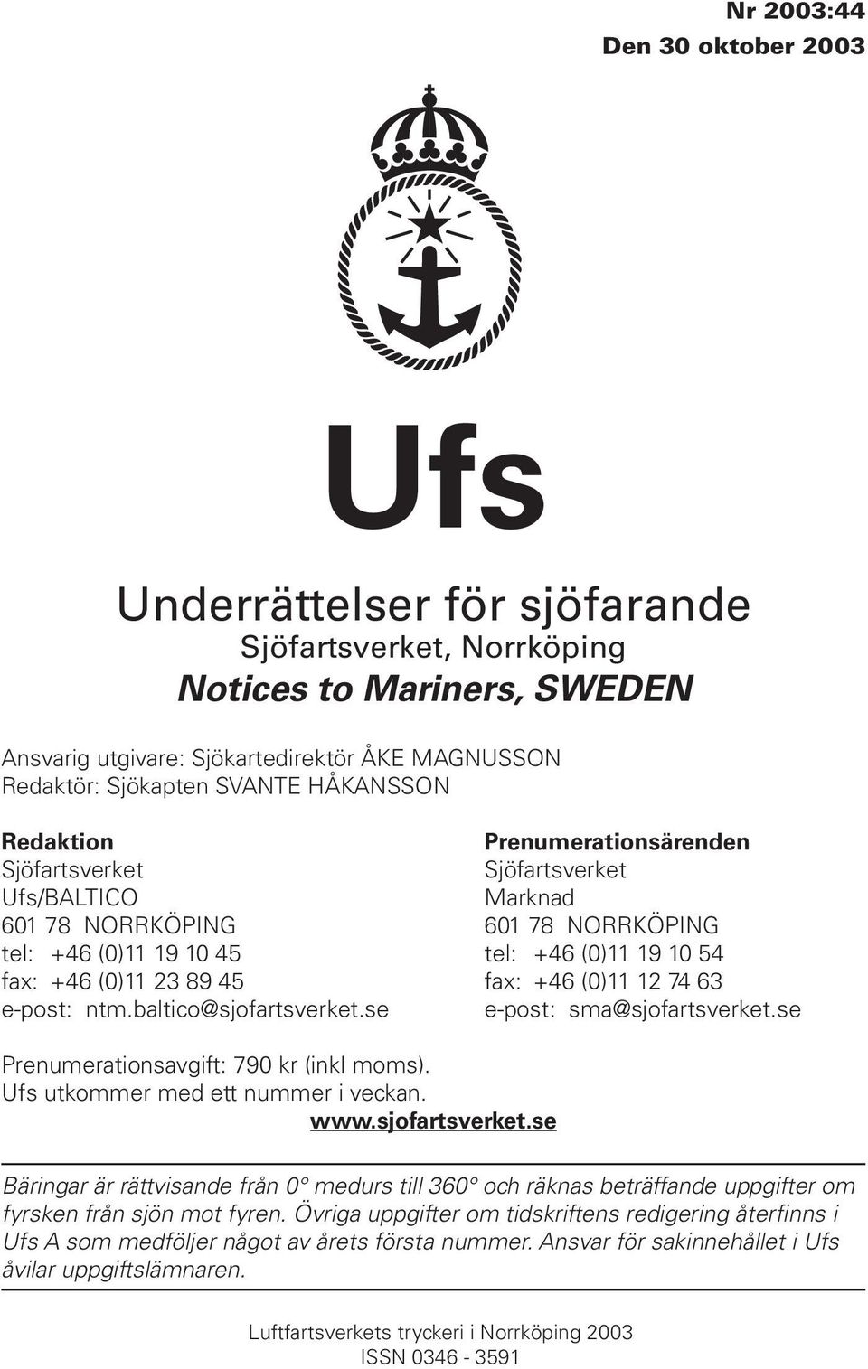 fax: +46 (0)11 12 74 63 e-post: ntm.baltico@sjofartsverket.se e-post: sma@sjofartsverket.se Prenumerationsavgift: 790 kr (inkl moms). Ufs utkommer med ett nummer i veckan. www.sjofartsverket.se Bäringar är rättvisande från 0 medurs till 360 och räknas beträffande uppgifter om fyrsken från sjön mot fyren.