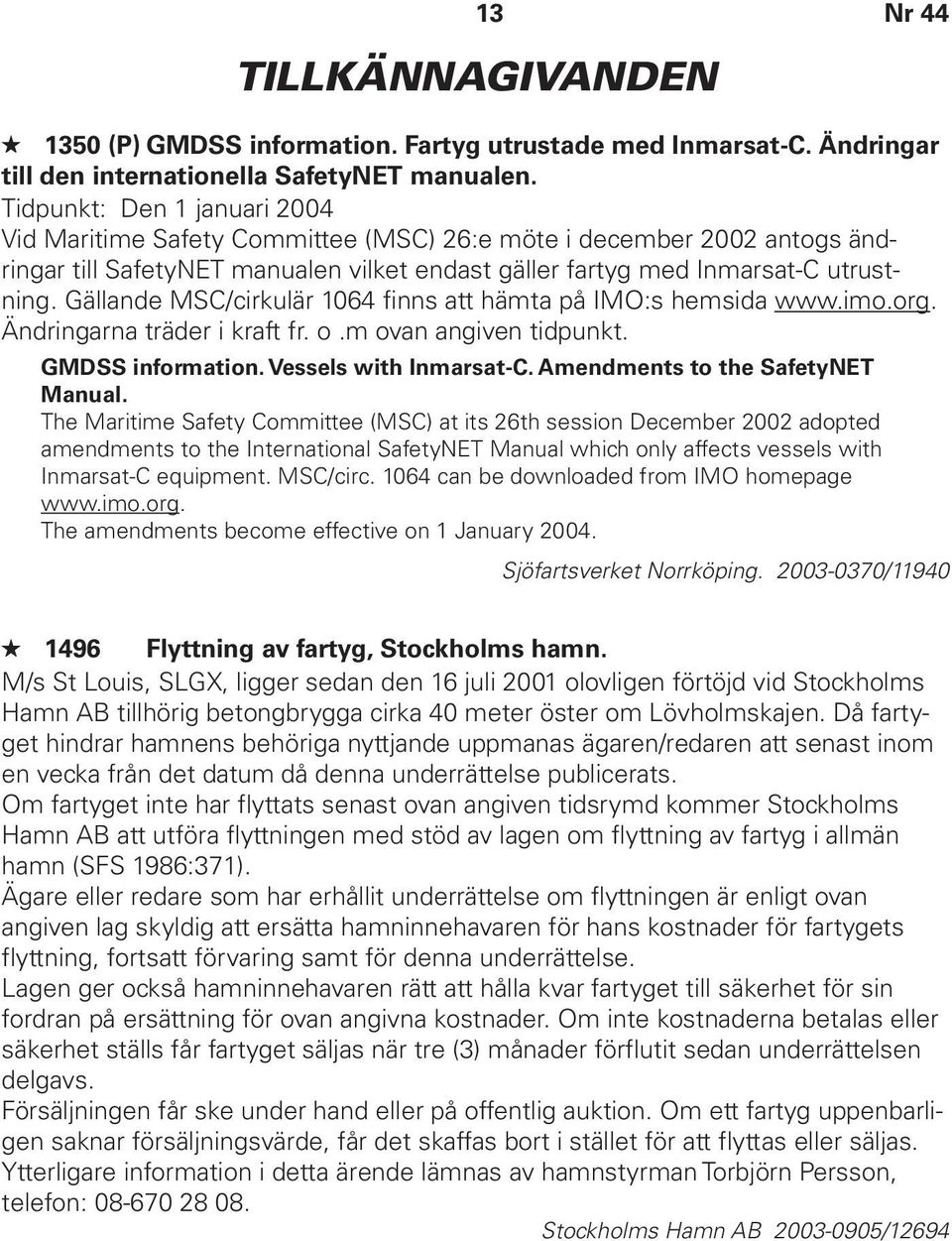 Gällande MSC/cirkulär 1064 finns att hämta på IMO:s hemsida www.imo.org. Ändringarna träder i kraft fr. o.m ovan angiven tidpunkt. GMDSS information. Vessels with Inmarsat-C.