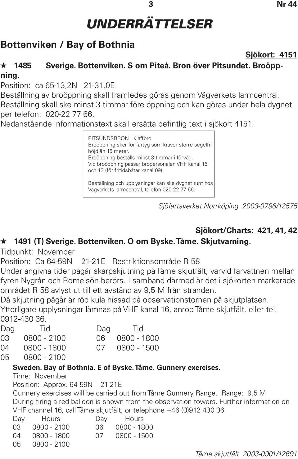 Beställning skall ske minst 3 timmar före öppning och kan göras under hela dygnet per telefon: 020-22 77 66. Nedanstående informationstext skall ersätta befintlig text i sjökort 4151.