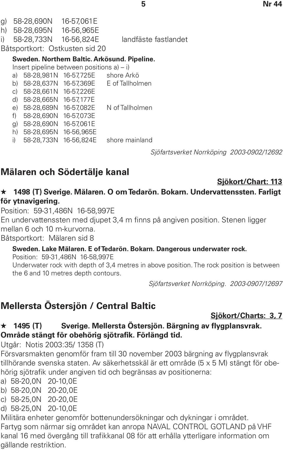 Tallholmen f) 58-28,690N 16-57,073E g) 58-28,690N 16-57,061E h) 58-28,695N 16-56,965E i) 58-28,733N 16-56,824E shore mainland 5 Nr 44 Sjöfartsverket Norrköping 2003-0902/12692 Mälaren och Södertälje