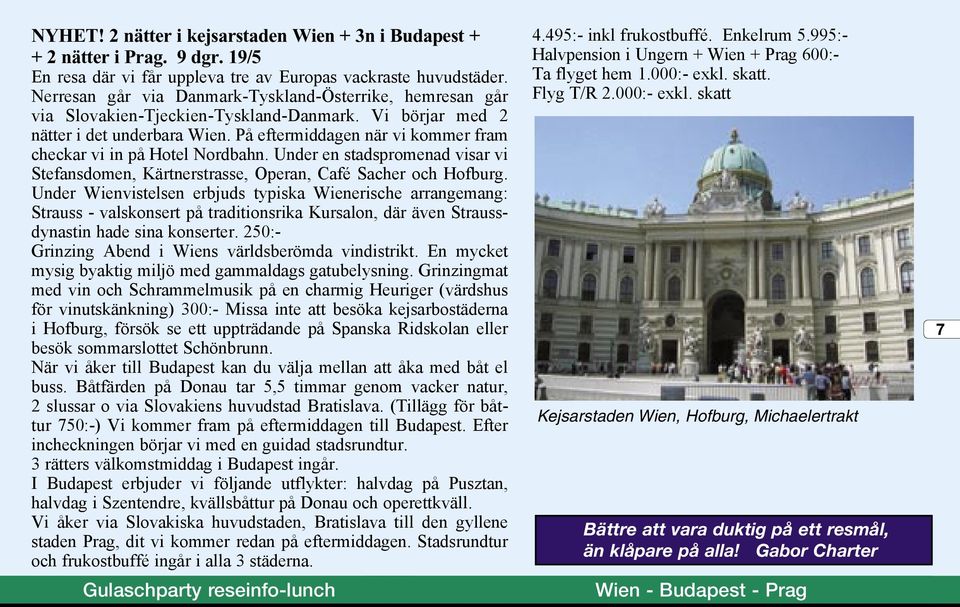 På eftermiddagen när vi kommer fram checkar vi in på Hotel Nordbahn. Under en stadspromenad visar vi Stefansdomen, Kärtnerstrasse, Operan, Café Sacher och Hofburg.