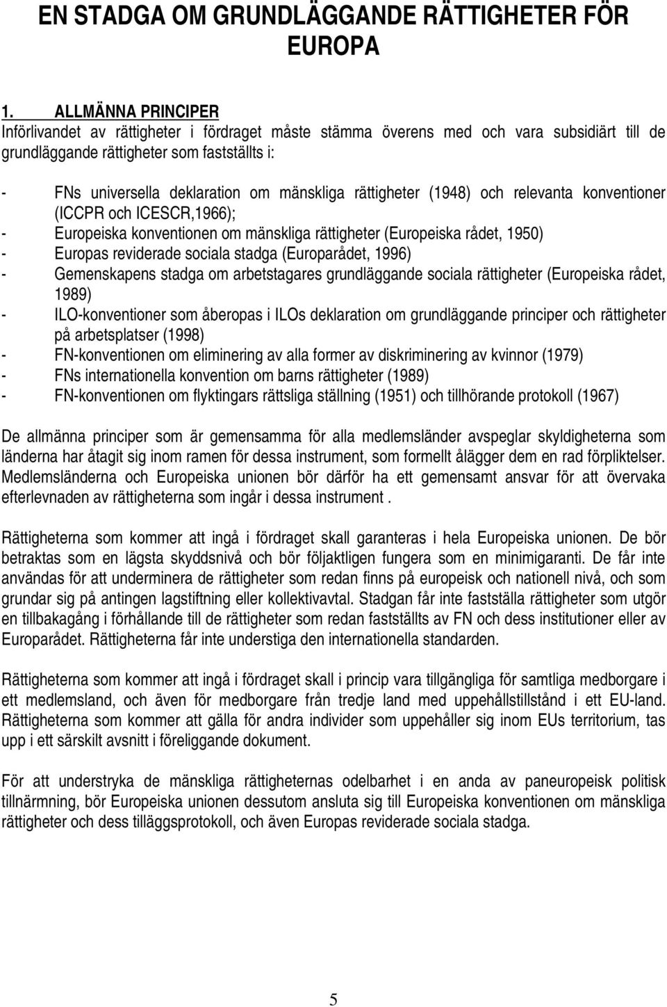 mänskliga rättigheter (1948) och relevanta konventioner (ICCPR och ICESCR,1966); - Europeiska konventionen om mänskliga rättigheter (Europeiska rådet, 1950) - Europas reviderade sociala stadga