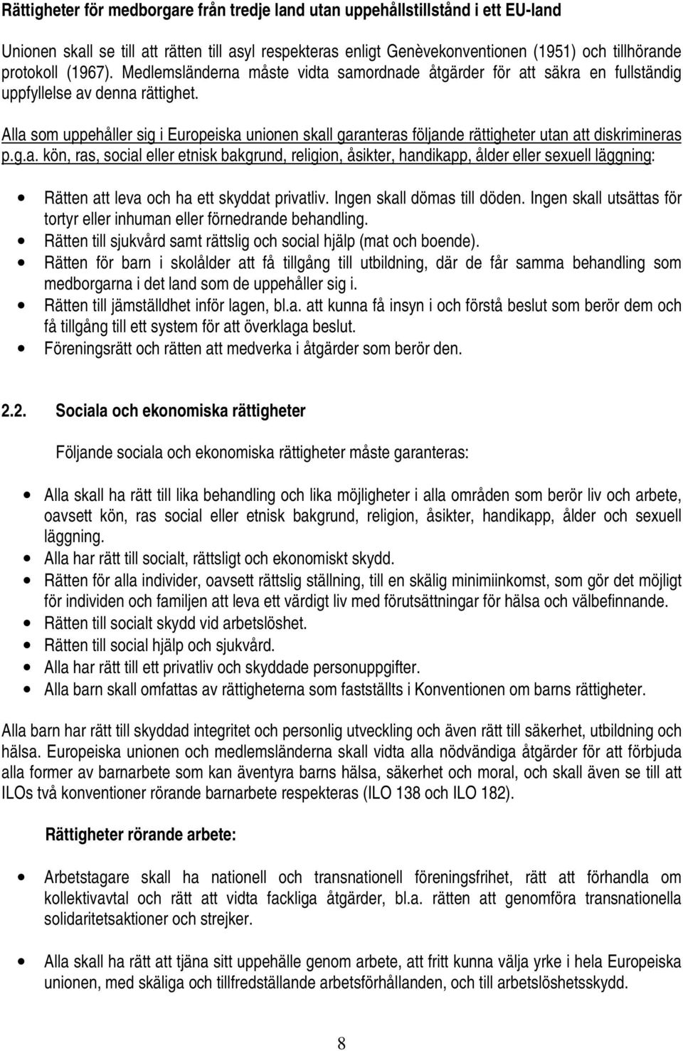 Alla som uppehåller sig i Europeiska unionen skall garanteras följande rättigheter utan att diskrimineras p.g.a. kön, ras, social eller etnisk bakgrund, religion, åsikter, handikapp, ålder eller sexuell läggning: Rätten att leva och ha ett skyddat privatliv.