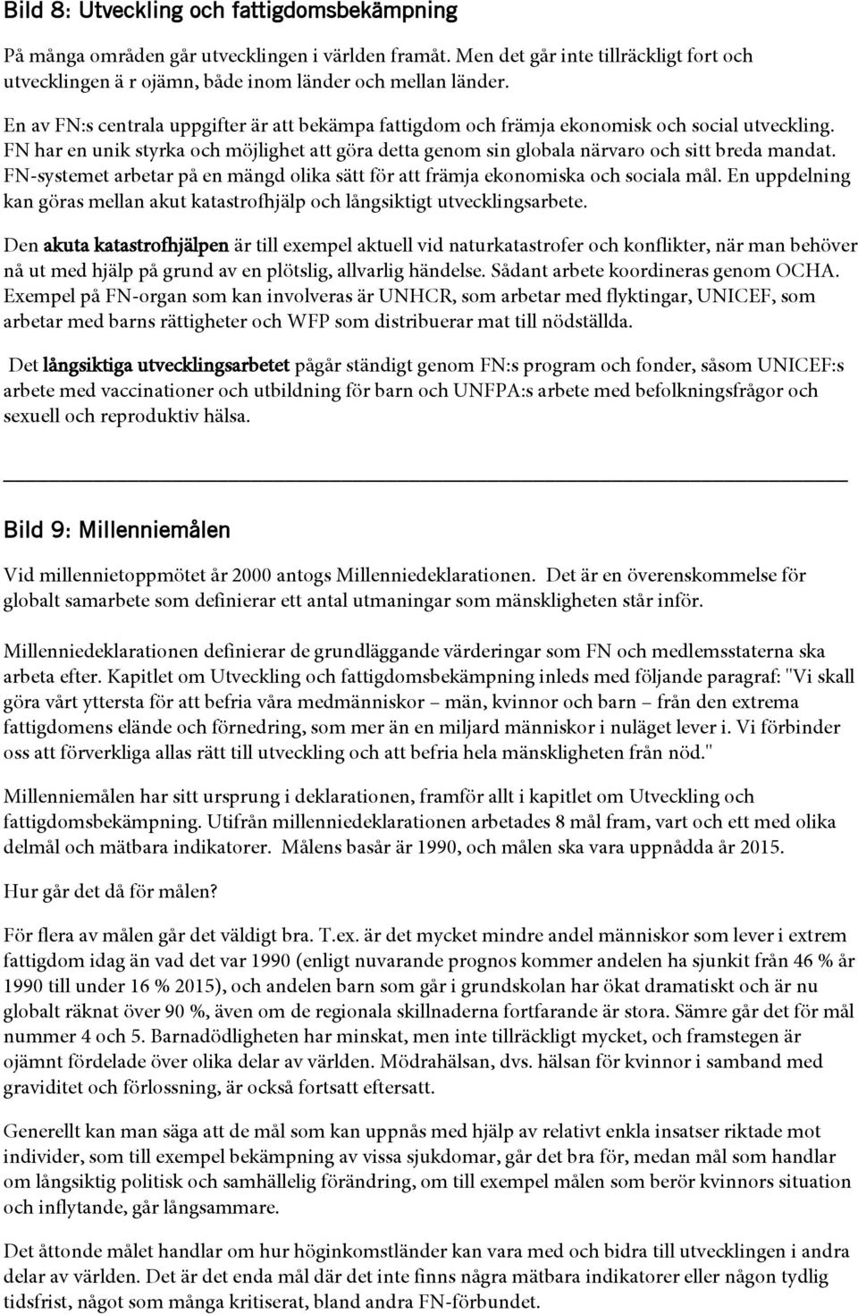 FN-systemet arbetar på en mängd olika sätt för att främja ekonomiska och sociala mål. En uppdelning kan göras mellan akut katastrofhjälp och långsiktigt utvecklingsarbete.