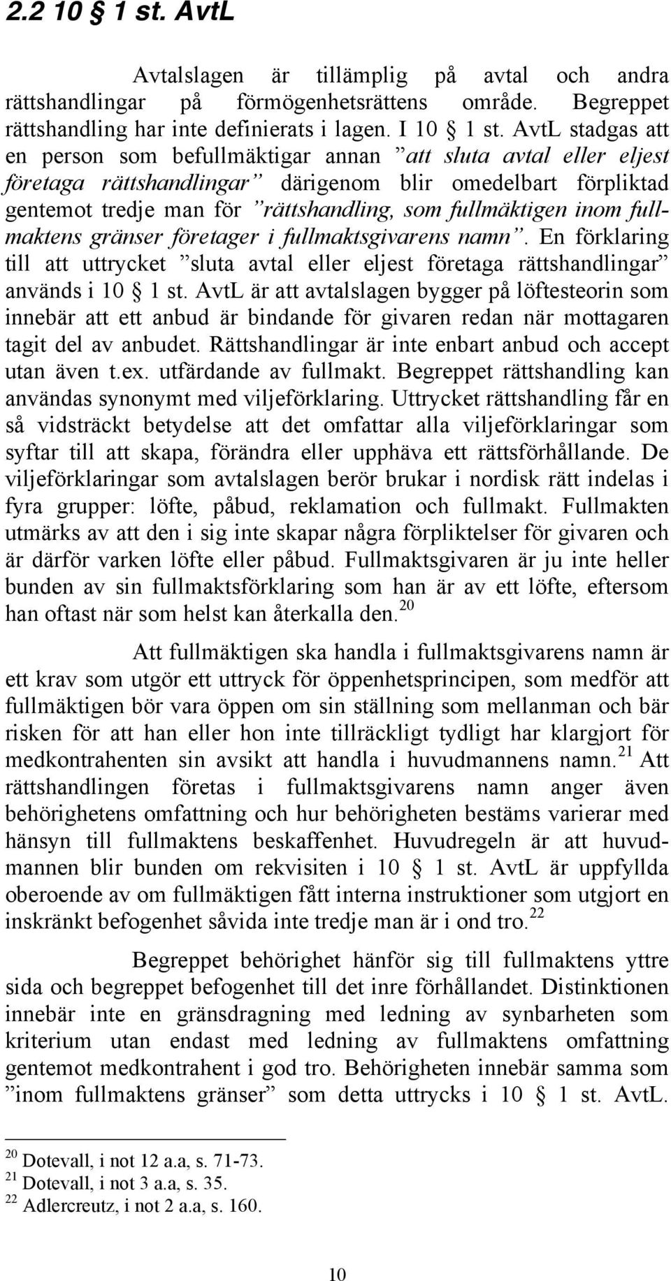 inom fullmaktens gränser företager i fullmaktsgivarens namn. En förklaring till att uttrycket sluta avtal eller eljest företaga rättshandlingar används i 10 1 st.