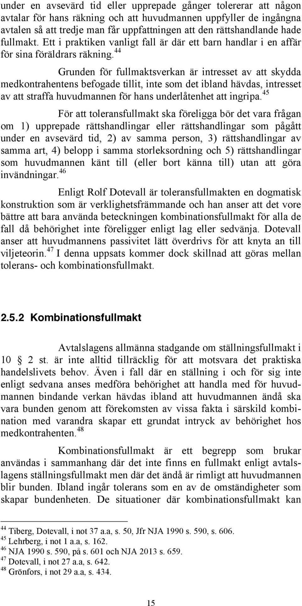 44 Grunden för fullmaktsverkan är intresset av att skydda medkontrahentens befogade tillit, inte som det ibland hävdas, intresset av att straffa huvudmannen för hans underlåtenhet att ingripa.