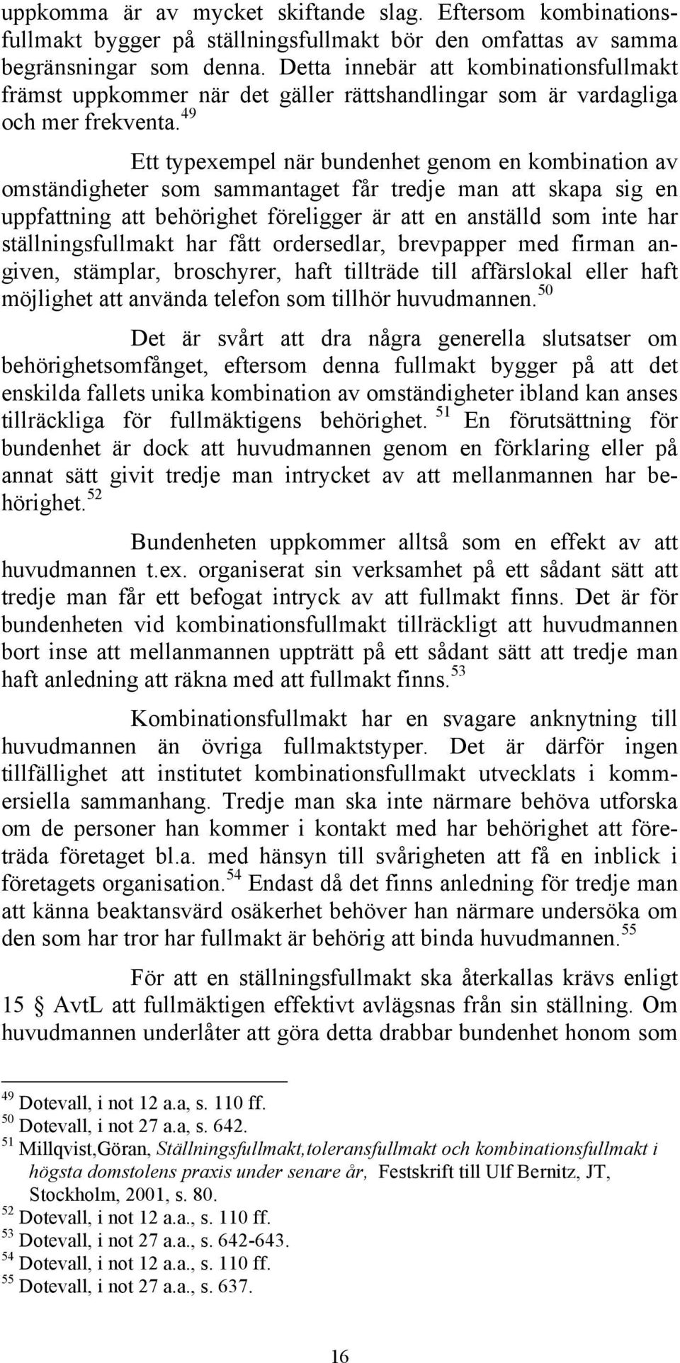 49 Ett typexempel när bundenhet genom en kombination av omständigheter som sammantaget får tredje man att skapa sig en uppfattning att behörighet föreligger är att en anställd som inte har