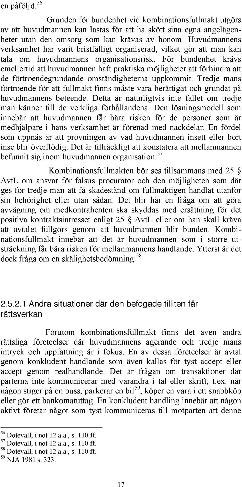 För bundenhet krävs emellertid att huvudmannen haft praktiska möjligheter att förhindra att de förtroendegrundande omständigheterna uppkommit.