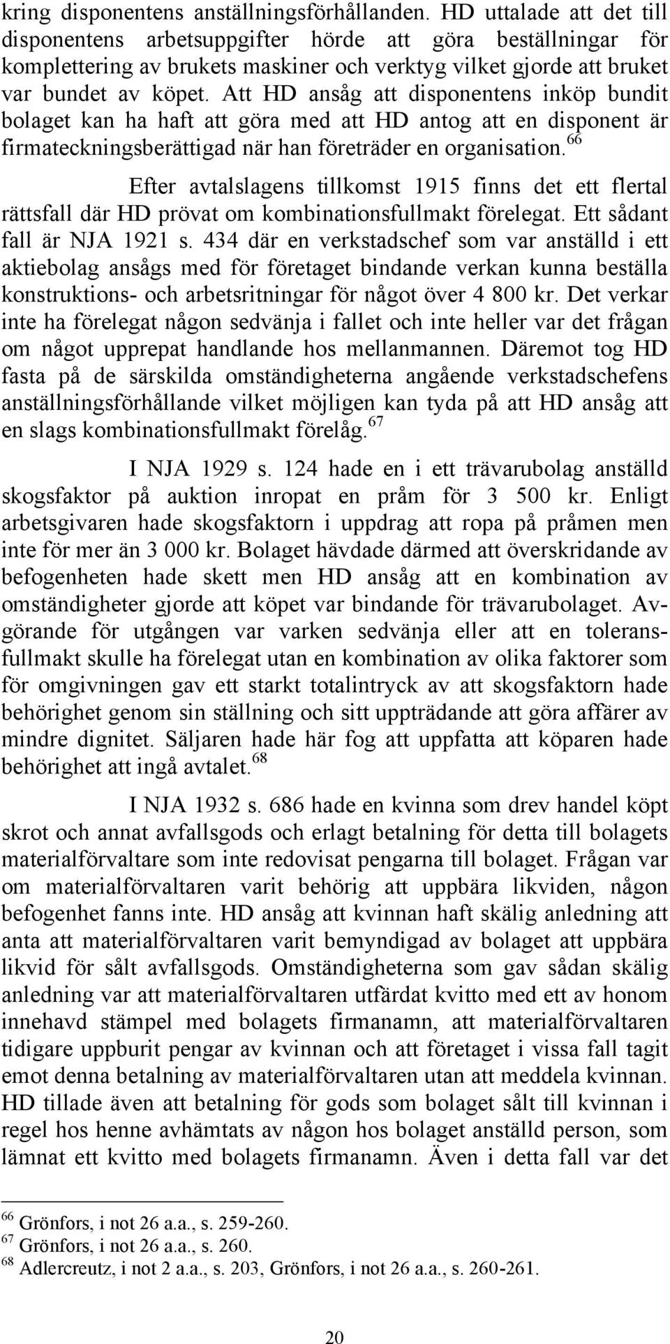 Att HD ansåg att disponentens inköp bundit bolaget kan ha haft att göra med att HD antog att en disponent är firmateckningsberättigad när han företräder en organisation.