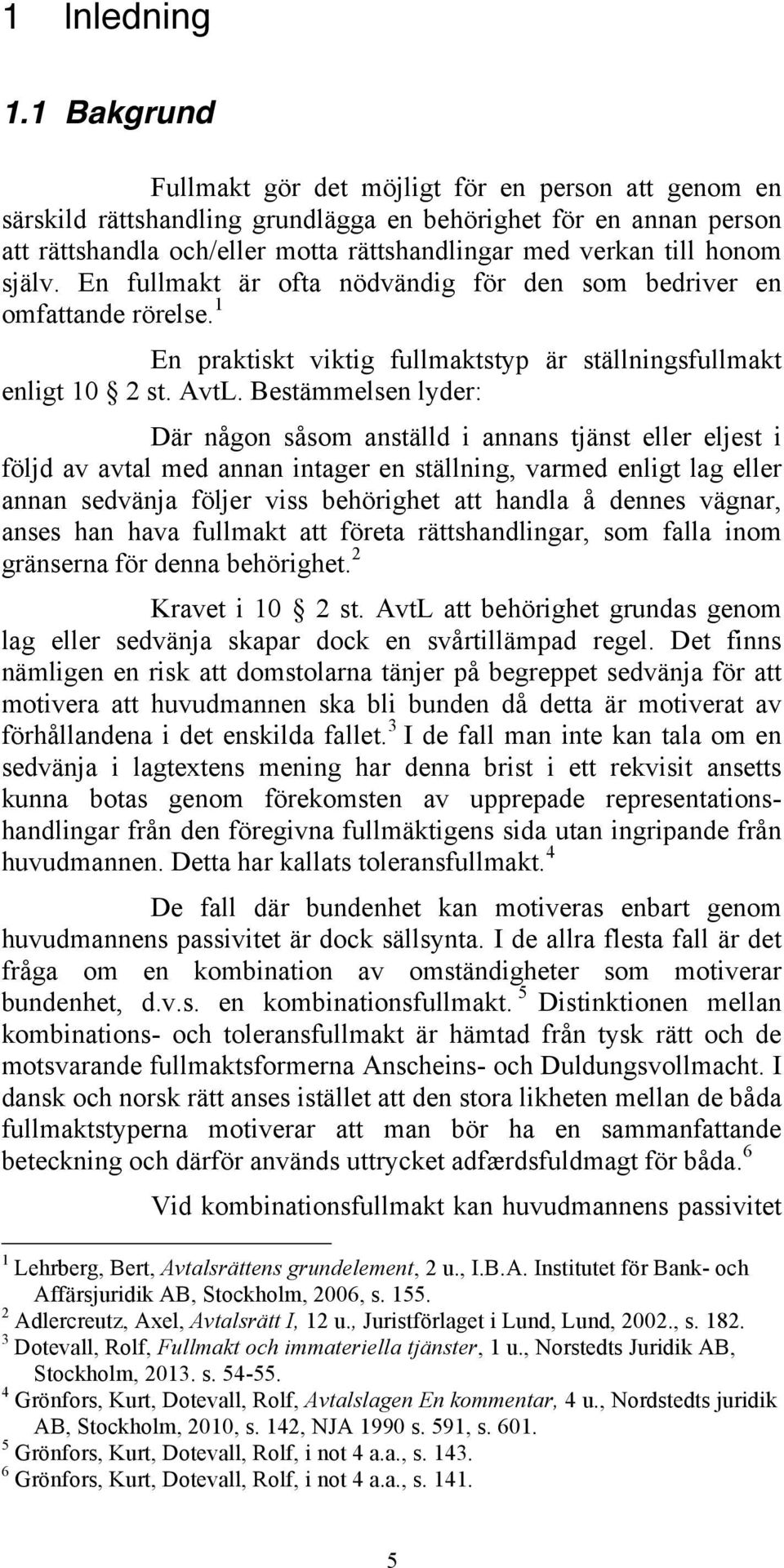 honom själv. En fullmakt är ofta nödvändig för den som bedriver en omfattande rörelse. 1 En praktiskt viktig fullmaktstyp är ställningsfullmakt enligt 10 2 st. AvtL.