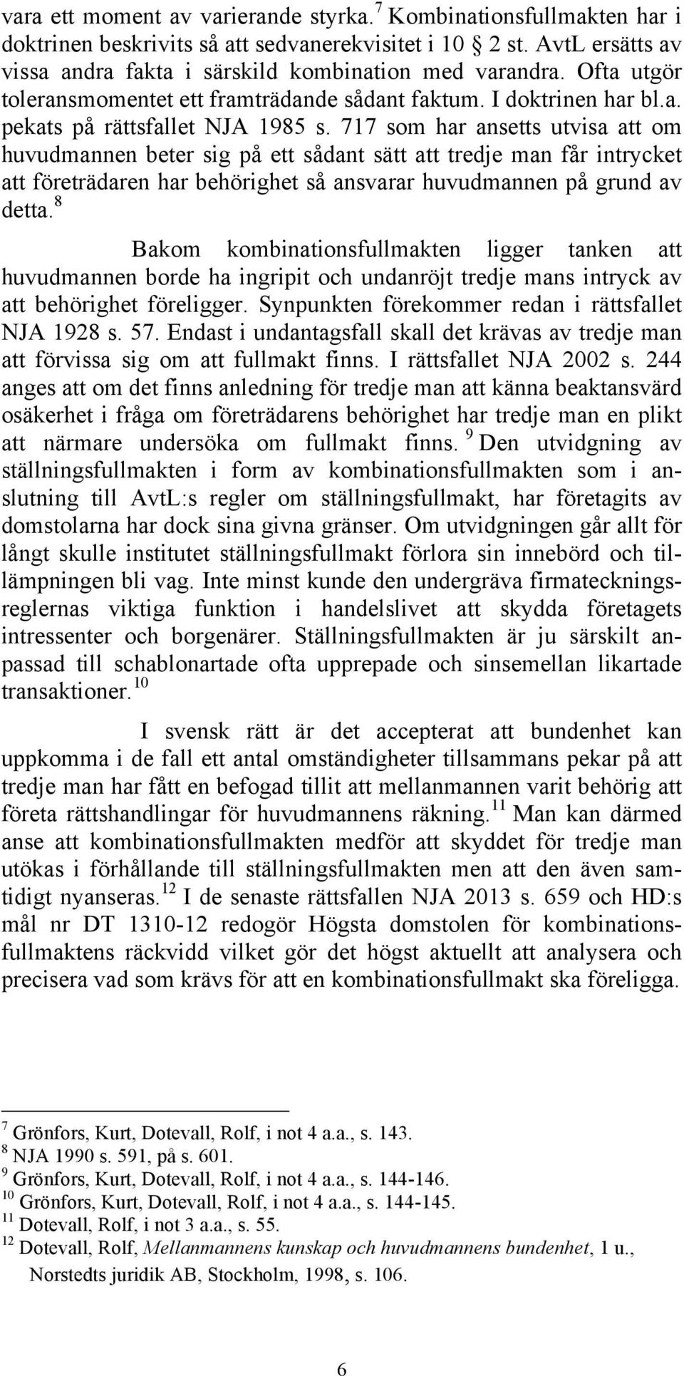 717 som har ansetts utvisa att om huvudmannen beter sig på ett sådant sätt att tredje man får intrycket att företrädaren har behörighet så ansvarar huvudmannen på grund av detta.