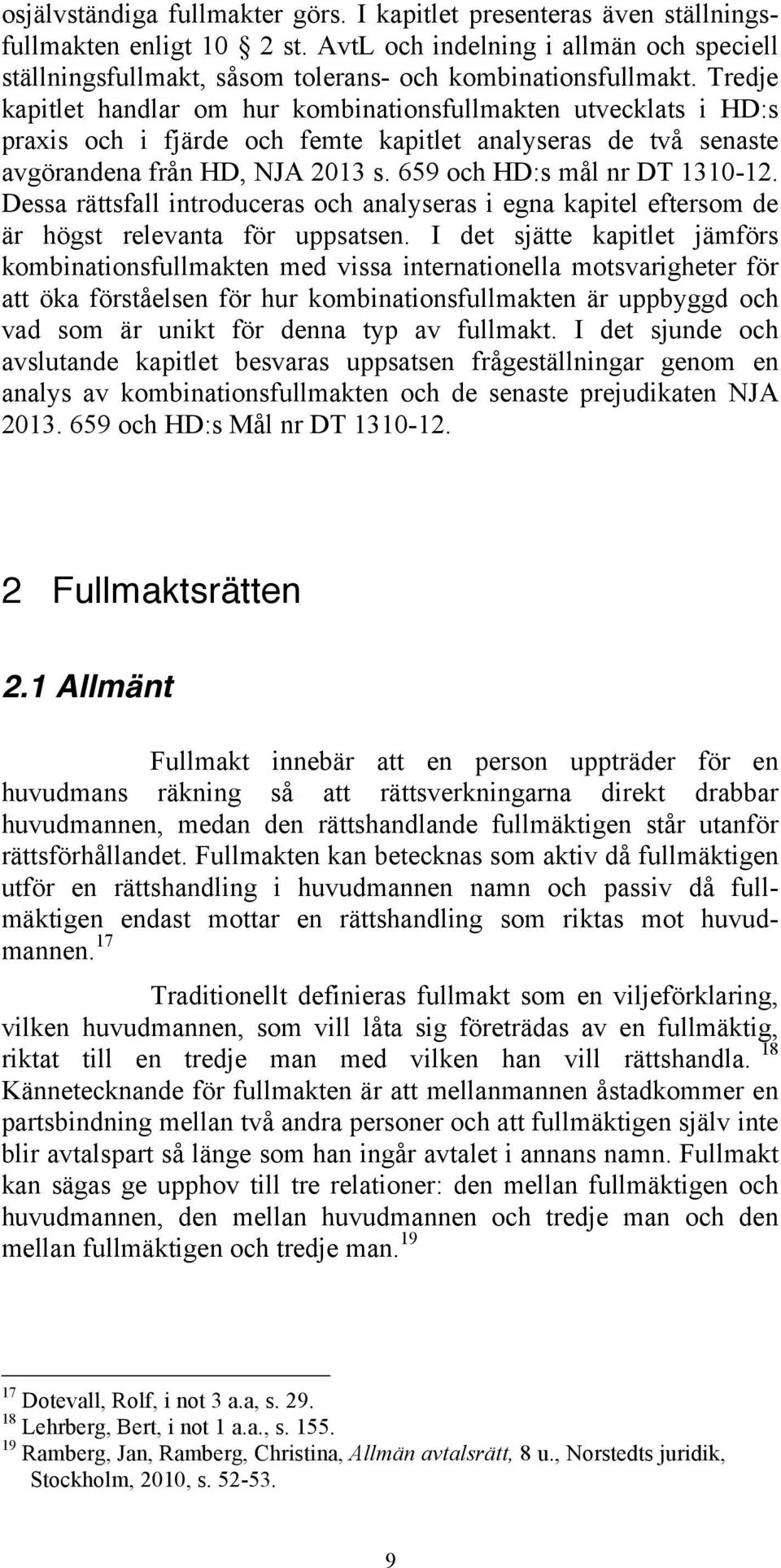 659 och HD:s mål nr DT 1310-12. Dessa rättsfall introduceras och analyseras i egna kapitel eftersom de är högst relevanta för uppsatsen.