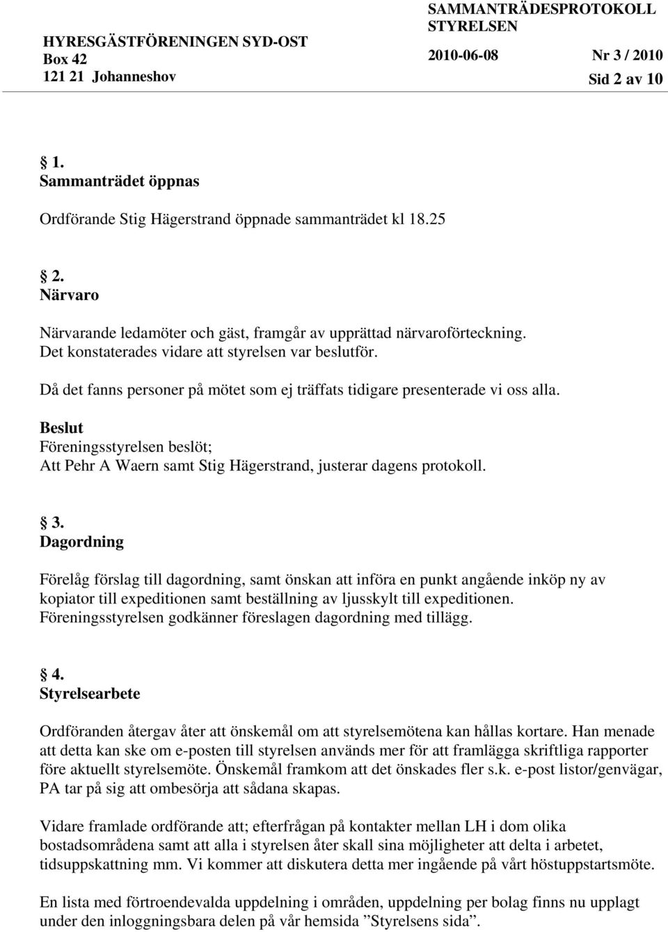 Beslut Föreningsstyrelsen beslöt; Att Pehr A Waern samt Stig Hägerstrand, justerar dagens protokoll. 3.