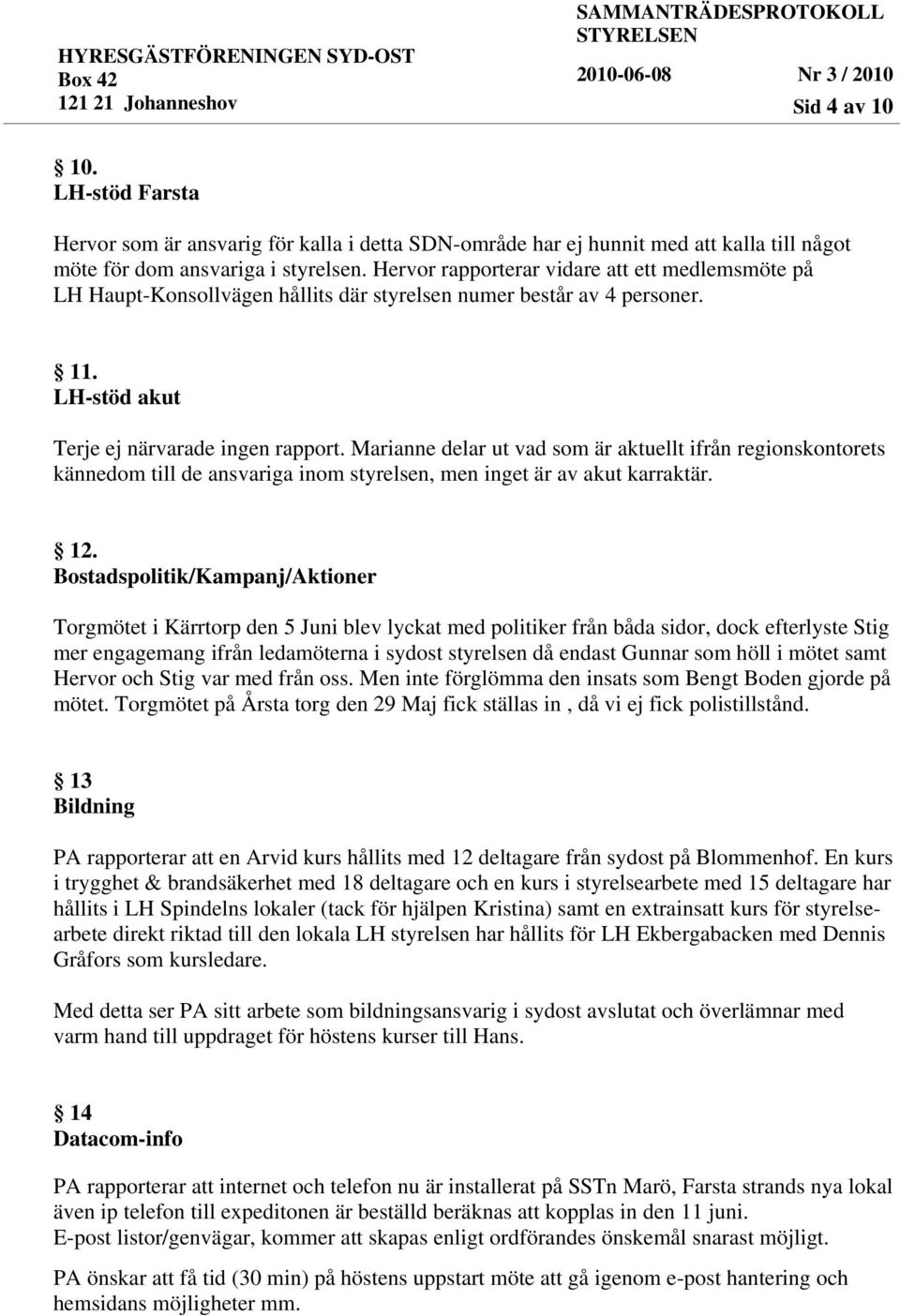 Marianne delar ut vad som är aktuellt ifrån regionskontorets kännedom till de ansvariga inom styrelsen, men inget är av akut karraktär. 12.