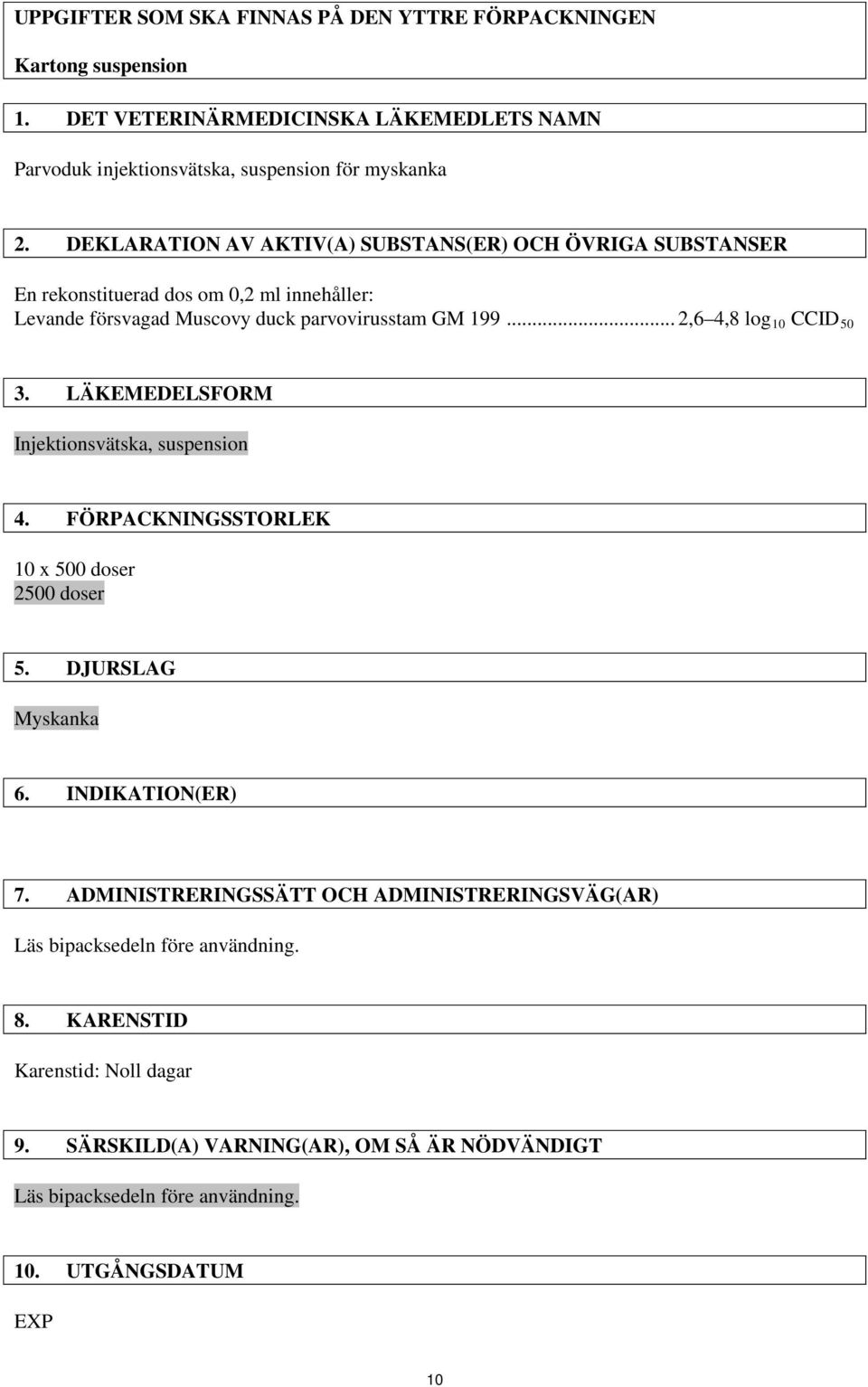 .. 2,6 4,8 log 10 CCID 50 3. LÄKEMEDELSFORM Injektionsvätska, suspension 4. FÖRPACKNINGSSTORLEK 10 x 500 doser 2500 doser 5. DJURSLAG Myskanka 6. INDIKATION(ER) 7.