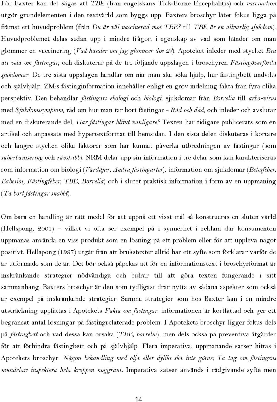 Huvudproblemet delas sedan upp i mindre frågor, i egenskap av vad som händer om man glömmer en vaccinering (Vad händer om jag glömmer dos 2?).