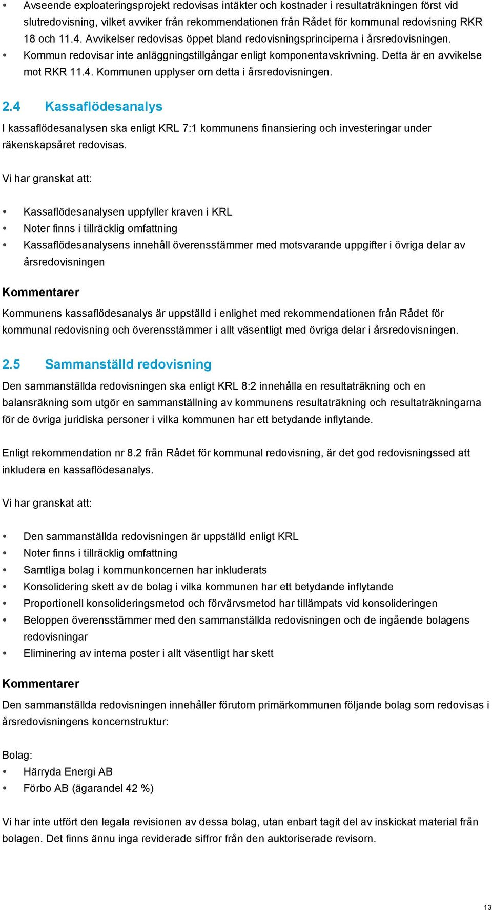 Kommunen upplyser om detta i årsredovisningen. 2.4 Kassaflödesanalys I kassaflödesanalysen ska enligt KRL 7:1 kommunens finansiering och investeringar under räkenskapsåret redovisas.