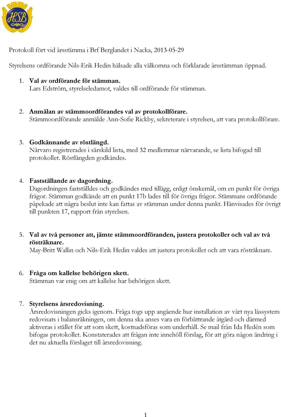 Stämmoordförande anmälde Ann-Sofie Rickby, sekreterare i styrelsen, att vara protokollförare. 3. Godkännande av röstlängd.