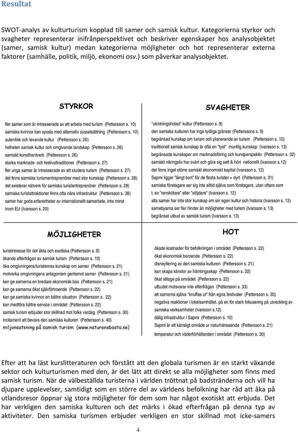 faktorer (samhälle, politik, miljö, ekonomi osv.) som påverkar analysobjektet. STYRKOR SVAGHETER fler samer som är intresserade av att arbeta med turism (Pettersson s.