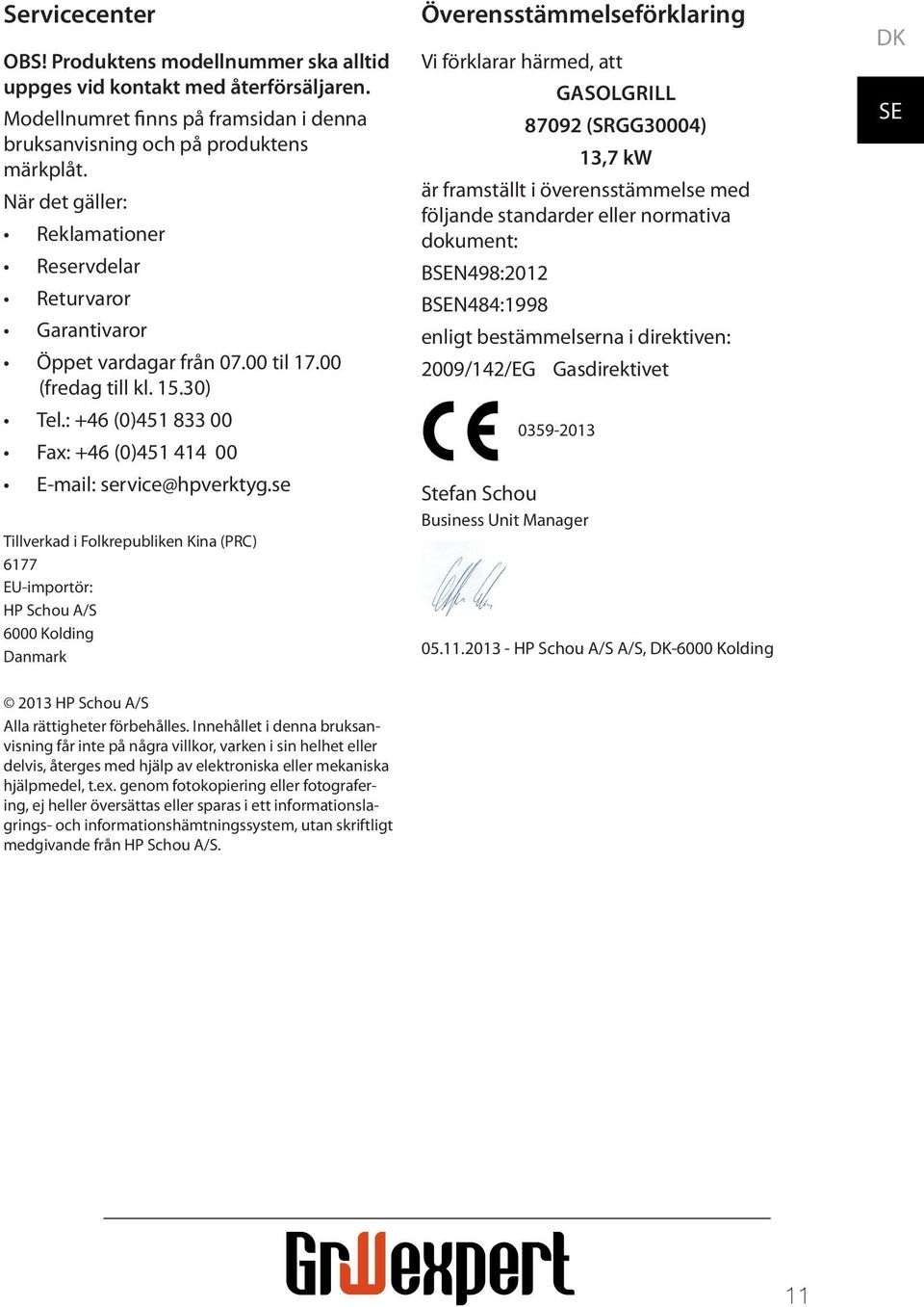 se Tillverkad i Folkrepubliken Kina (PRC) 6177 EU-importör: HP Schou A/S 6000 Kolding Danmark Överensstämmelseförklaring Vi förklarar härmed, att GASOLGRILL 87092 (SRGG30004) 13,7 kw är framställt i