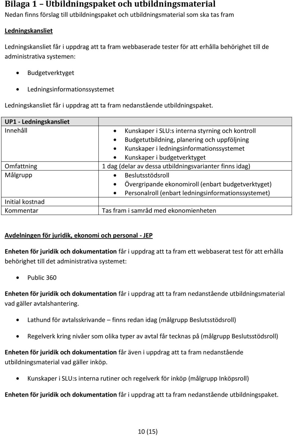 UP1 - Ledningskansliet Kunskaper i SLU:s interna styrning och kontroll Budgetutbildning, planering och uppföljning Kunskaper i ledningsinformationssystemet Kunskaper i budgetverktyget 1 dag (delar av