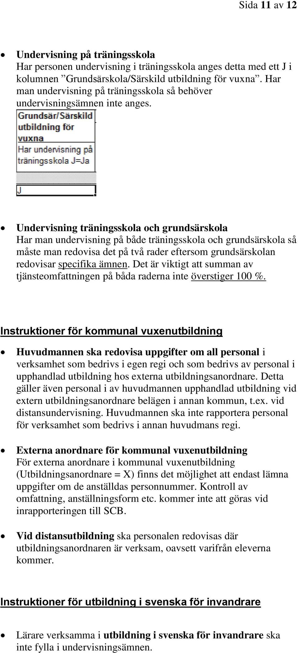 Undervisning träningsskola och grundsärskola Har man undervisning på både träningsskola och grundsärskola så måste man redovisa det på två rader eftersom grundsärskolan redovisar specifika ämnen.