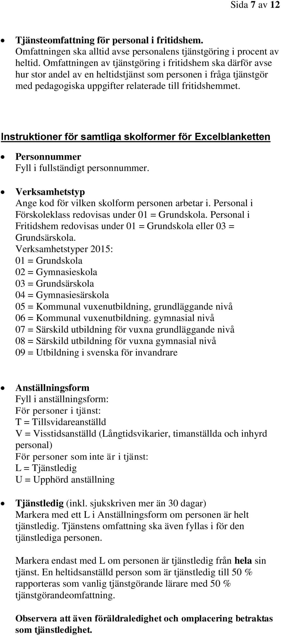 Instruktioner för samtliga skolformer för Excelblanketten Personnummer Fyll i fullständigt personnummer. Verksamhetstyp Ange kod för vilken skolform personen arbetar i.