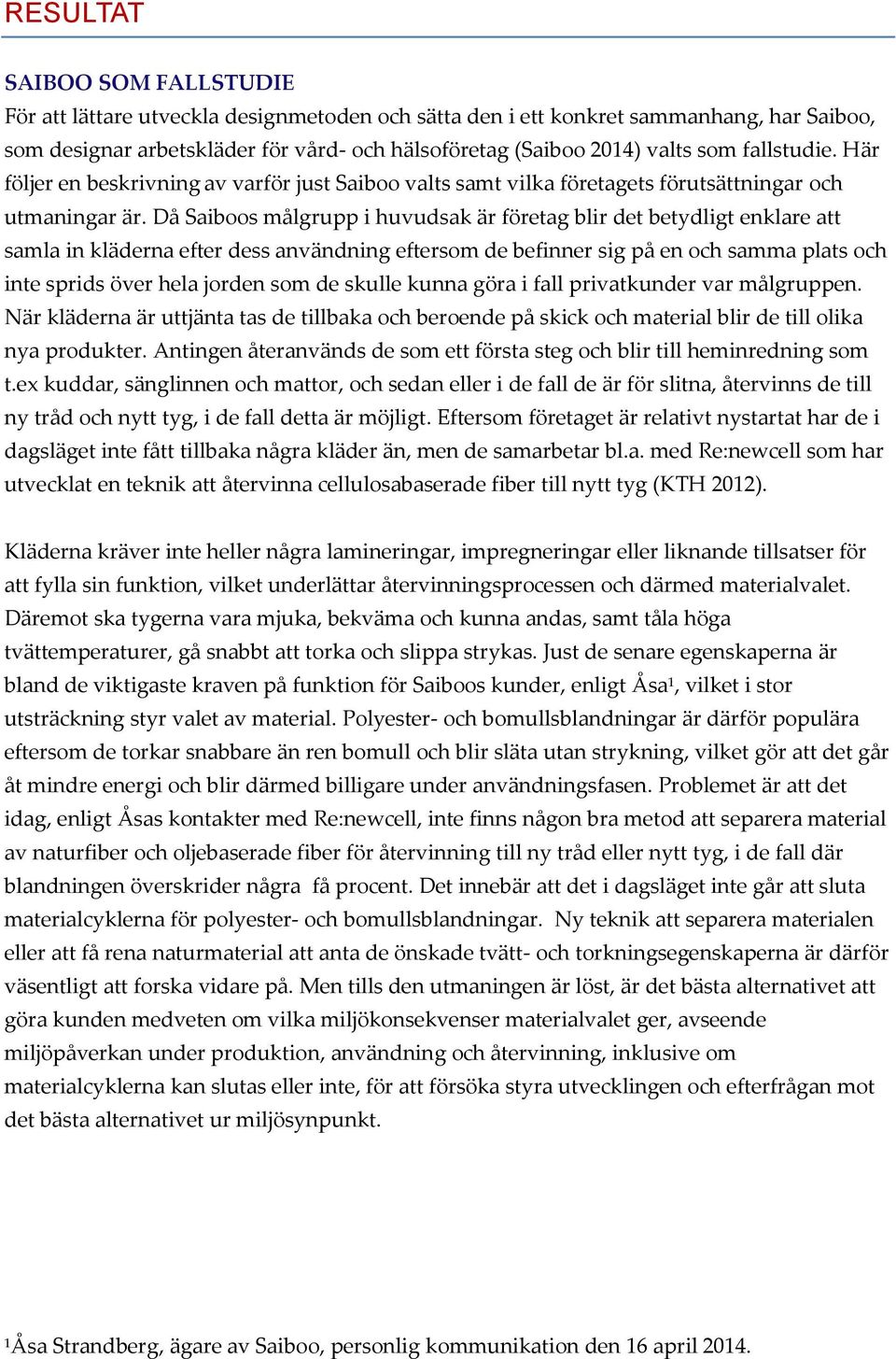 Då Saiboos målgrupp i huvudsak är företag blir det betydligt enklare att samla in kläderna efter dess användning eftersom de befinner sig på en och samma plats och inte sprids över hela jorden som de