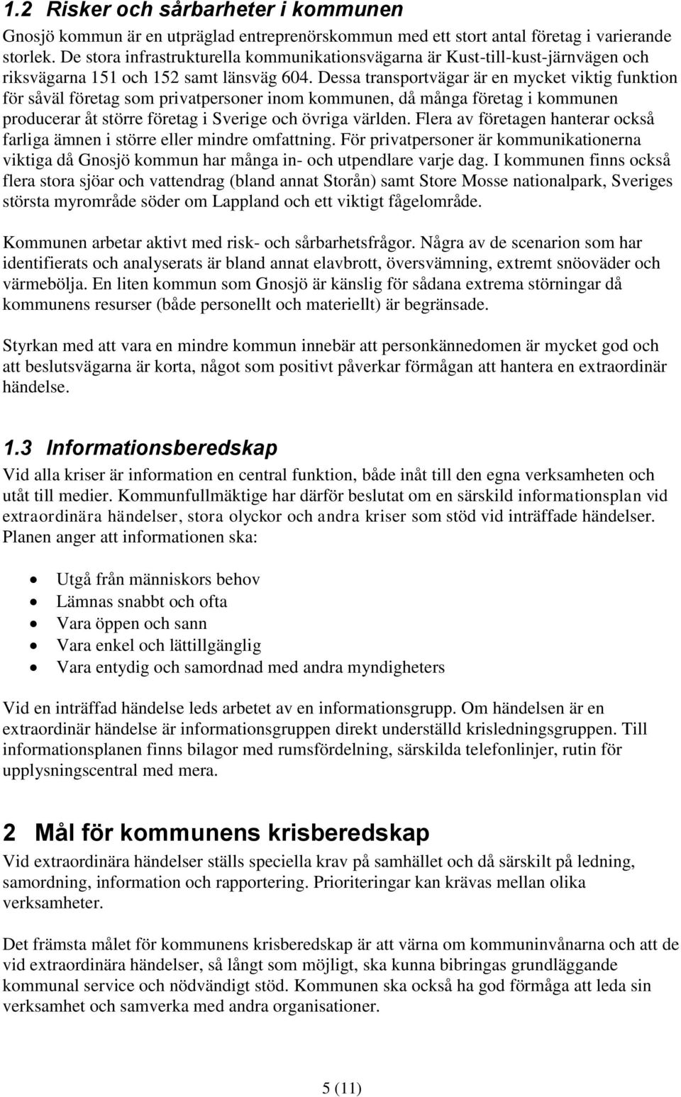 Dessa transportvägar är en mycket viktig funktion för såväl företag som privatpersoner inom kommunen, då många företag i kommunen producerar åt större företag i Sverige och övriga världen.