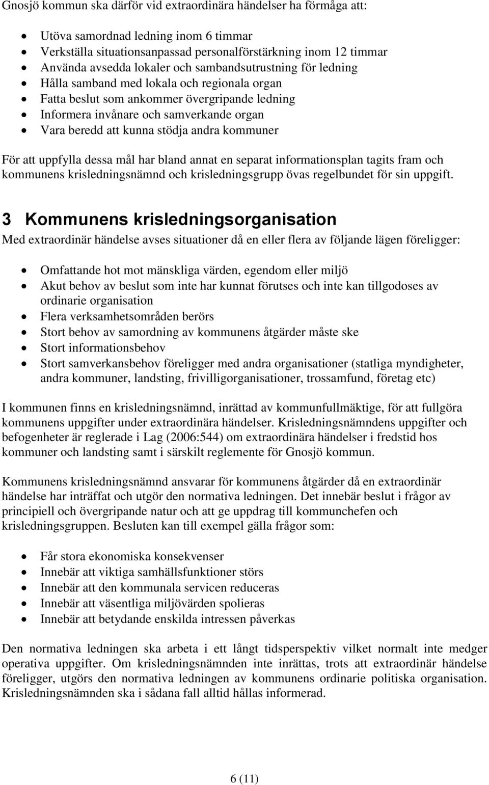 andra kommuner För att uppfylla dessa mål har bland annat en separat informationsplan tagits fram och kommunens krisledningsnämnd och krisledningsgrupp övas regelbundet för sin uppgift.