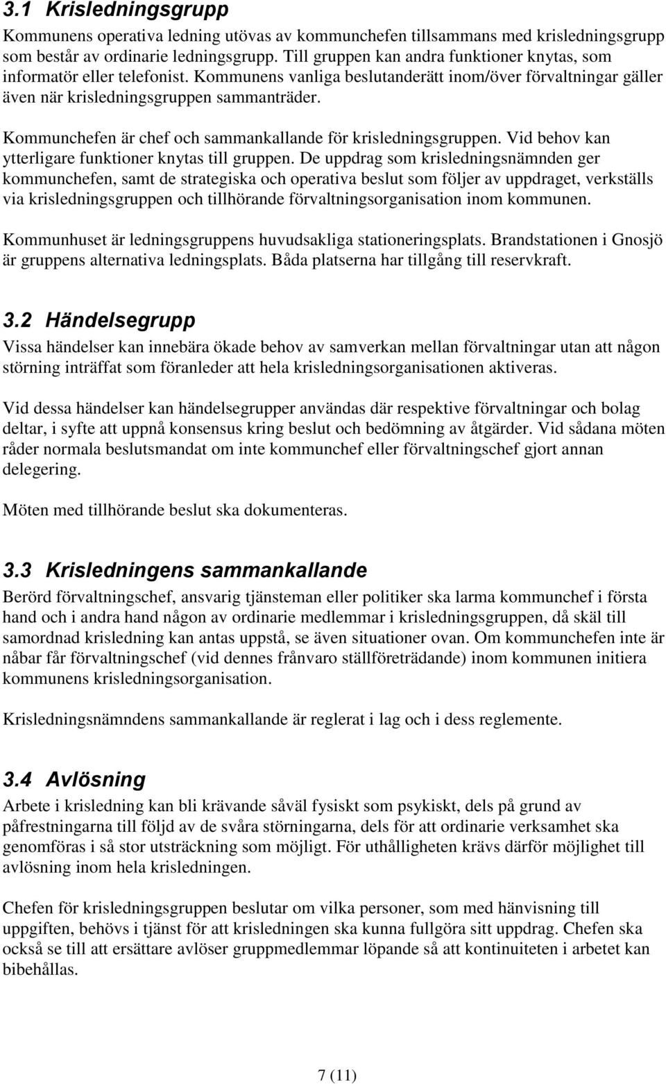 Kommunchefen är chef och sammankallande för krisledningsgruppen. Vid behov kan ytterligare funktioner knytas till gruppen.