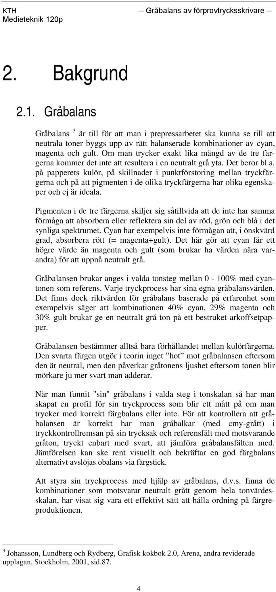 Pigmenten i de tre färgerna skiljer sig såtillvida att de inte har samma förmåga att absorbera eller reflektera sin del av röd, grön och blå i det synliga spektrumet.