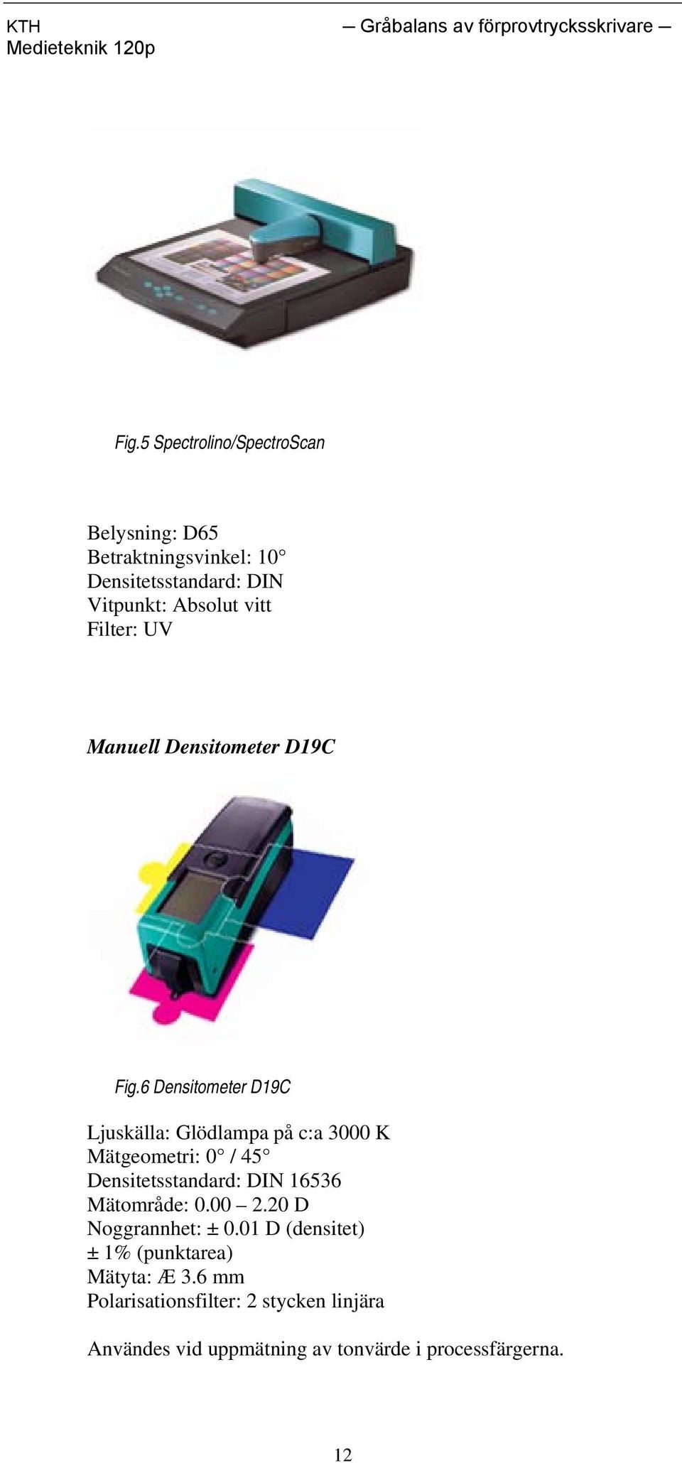 6 Densitometer D19C Ljuskälla: Glödlampa på c:a 3000 K Mätgeometri: 0 / 45 Densitetsstandard: DIN 16536