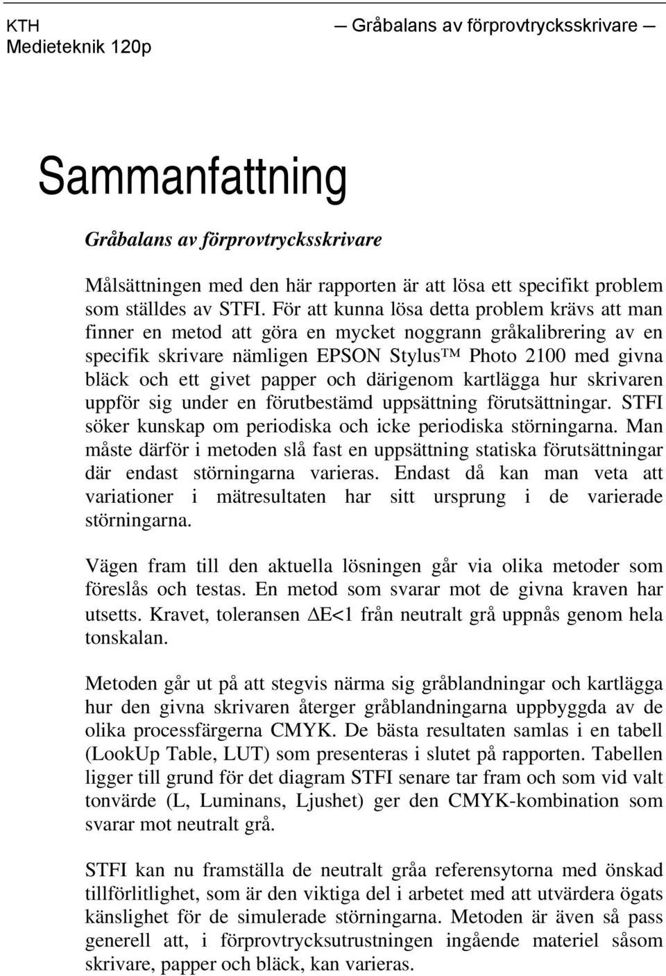 och därigenom kartlägga hur skrivaren uppför sig under en förutbestämd uppsättning förutsättningar. STFI söker kunskap om periodiska och icke periodiska störningarna.