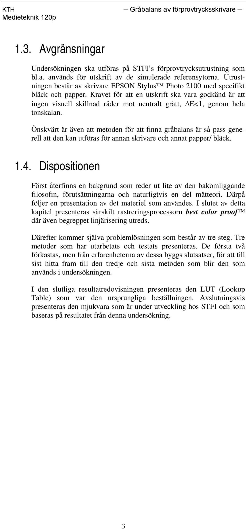 Kravet för att en utskrift ska vara godkänd är att ingen visuell skillnad råder mot neutralt grått, E<1, genom hela tonskalan.