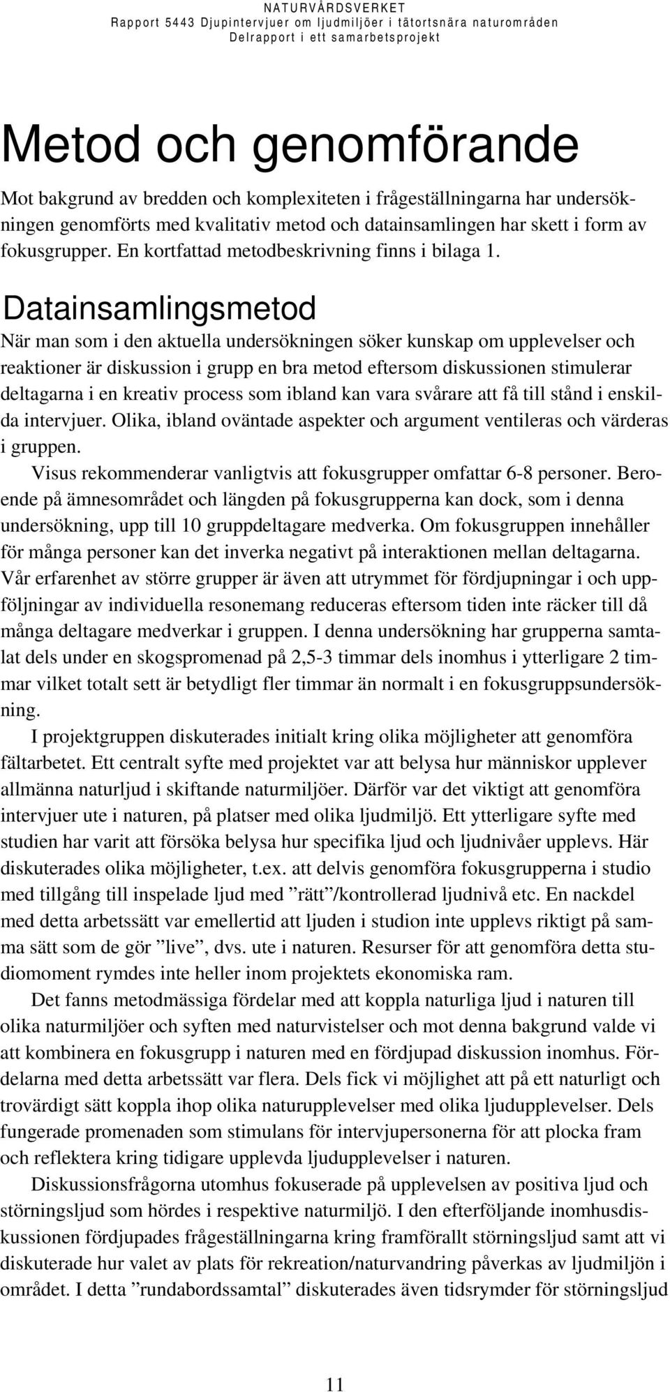 Datainsamlingsmetod När man som i den aktuella undersökningen söker kunskap om upplevelser och reaktioner är diskussion i grupp en bra metod eftersom diskussionen stimulerar deltagarna i en kreativ