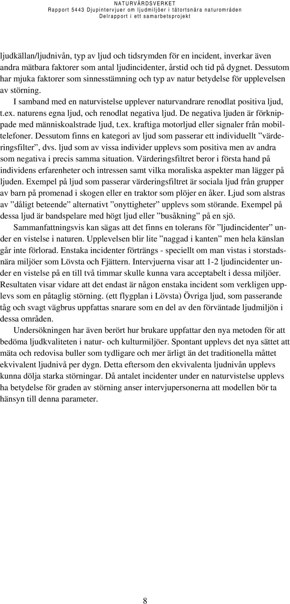 naturens egna ljud, och renodlat negativa ljud. De negativa ljuden är förknippade med människoalstrade ljud, t.ex. kraftiga motorljud eller signaler från mobiltelefoner.