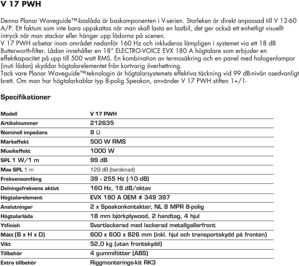 V 17 PWH arbetar inom området nedanför 160 Hz och inkluderas lämpligen i systemet via ett 18 db Butterworth-filter.