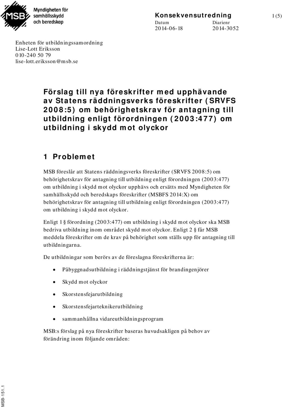 skydd mot olyckor 1 Problemet MSB föreslår att Statens räddningsverks föreskrifter (SRVFS 2008:5) om behörighetskrav för antagning till utbildning enligt förordningen (2003:477) om utbildning i skydd