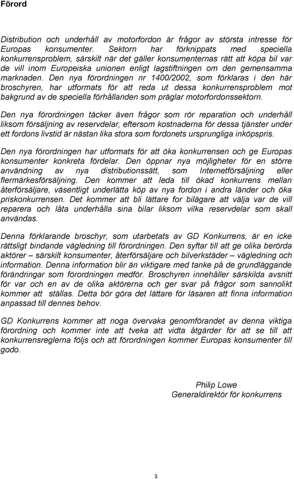 Den nya förordningen nr 1400/2002, som förklaras i den här broschyren, har utformats för att reda ut dessa konkurrensproblem mot bakgrund av de speciella förhållanden som präglar motorfordonssektorn.