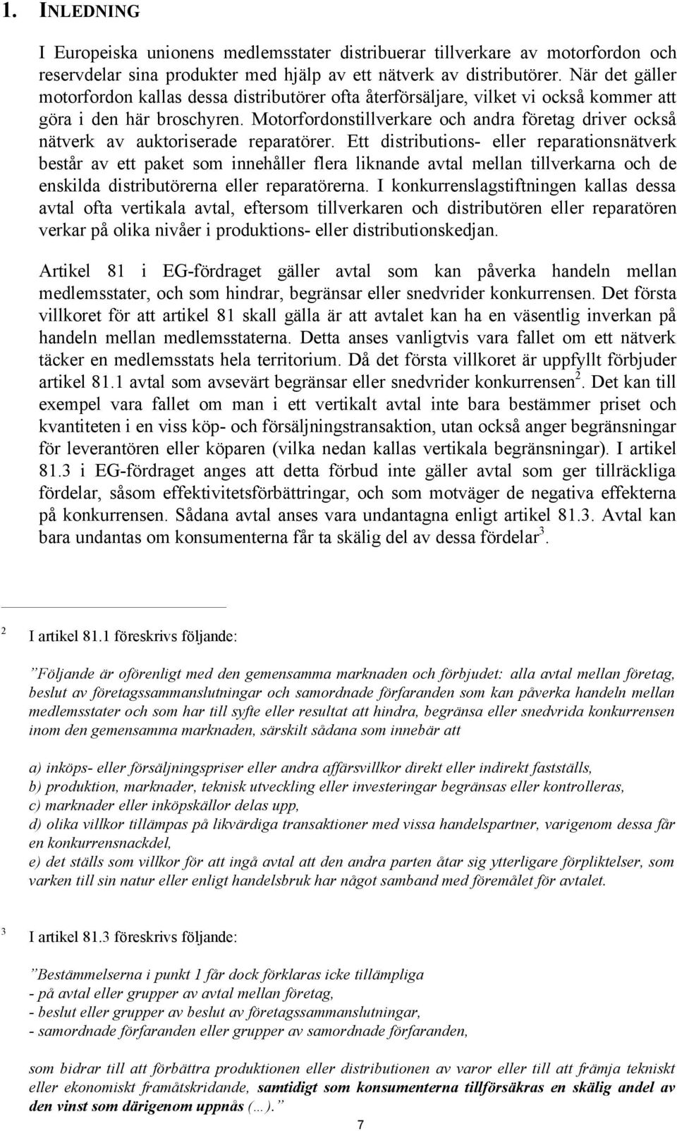 Motorfordonstillverkare och andra företag driver också nätverk av auktoriserade reparatörer.