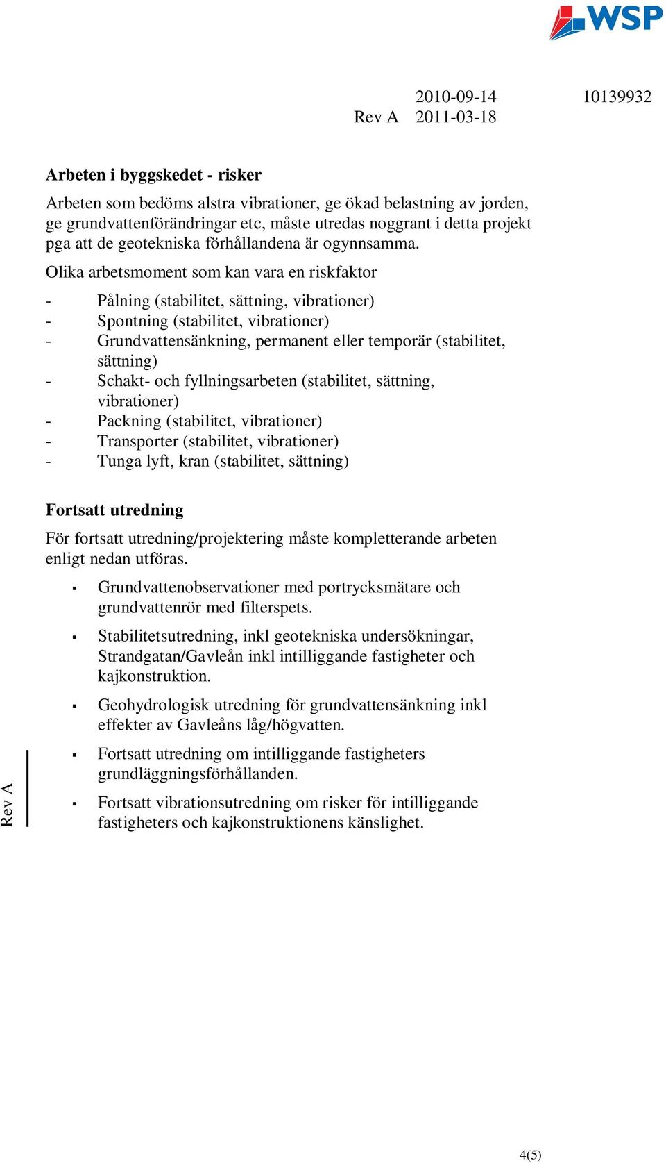 Olika arbetsmoment som kan vara en riskfaktor - Pålning (stabilitet, sättning, vibrationer) - Spontning (stabilitet, vibrationer) - Grundvattensänkning, permanent eller temporär (stabilitet,