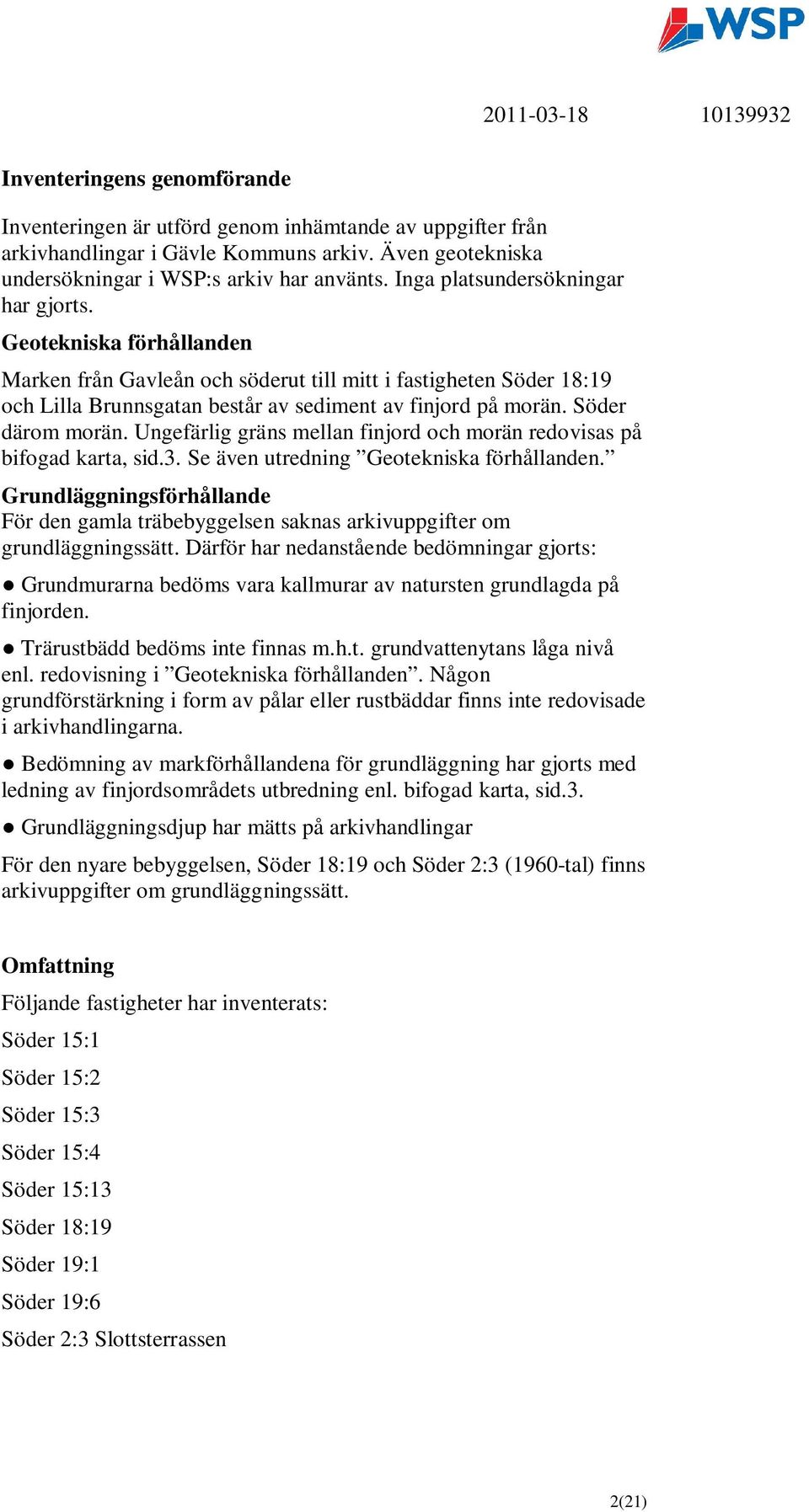 Söder därom morän. Ungefärlig gräns mellan finjord och morän redovisas på bifogad karta, sid.3. Se även utredning Geotekniska förhållanden.