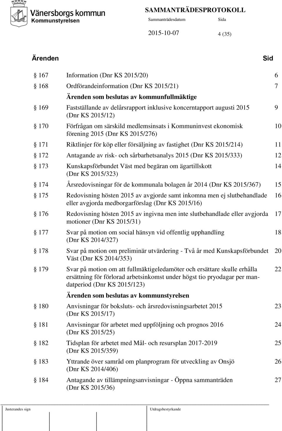 försäljning av fastighet (Dnr KS 2015/214) 11 172 Antagande av risk- och sårbarhetsanalys 2015 (Dnr KS 2015/333) 12 173 Kunskapsförbundet Väst med begäran om ägartillskott (Dnr KS 2015/323) 174