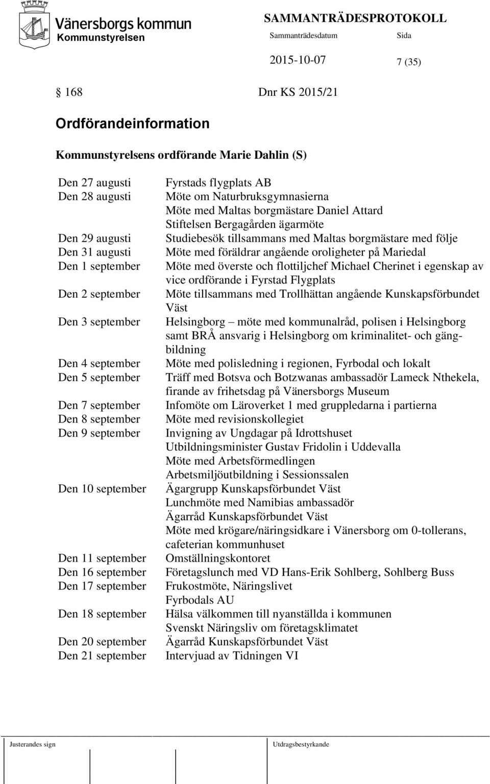 21 september Fyrstads flygplats AB Möte om Naturbruksgymnasierna Möte med Maltas borgmästare Daniel Attard Stiftelsen Bergagården ägarmöte Studiebesök tillsammans med Maltas borgmästare med följe