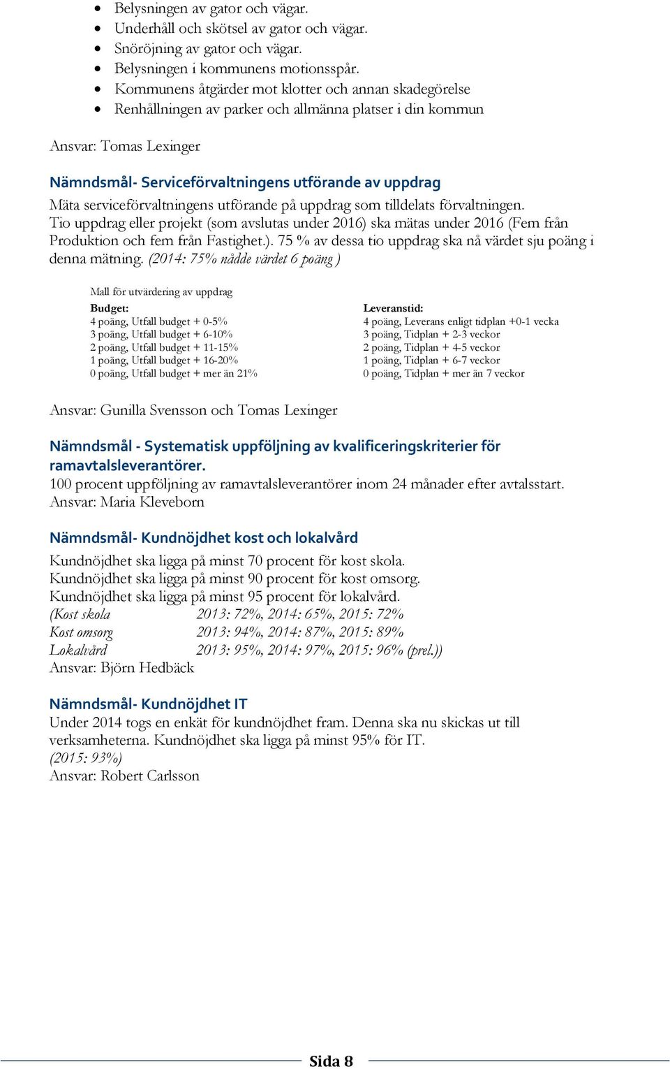 serviceförvaltningens utförande på uppdrag som tilldelats förvaltningen. Tio uppdrag eller projekt (som avslutas under 2016) ska mätas under 2016 (Fem från Produktion och fem från Fastighet.). 75 % av dessa tio uppdrag ska nå värdet sju poäng i denna mätning.