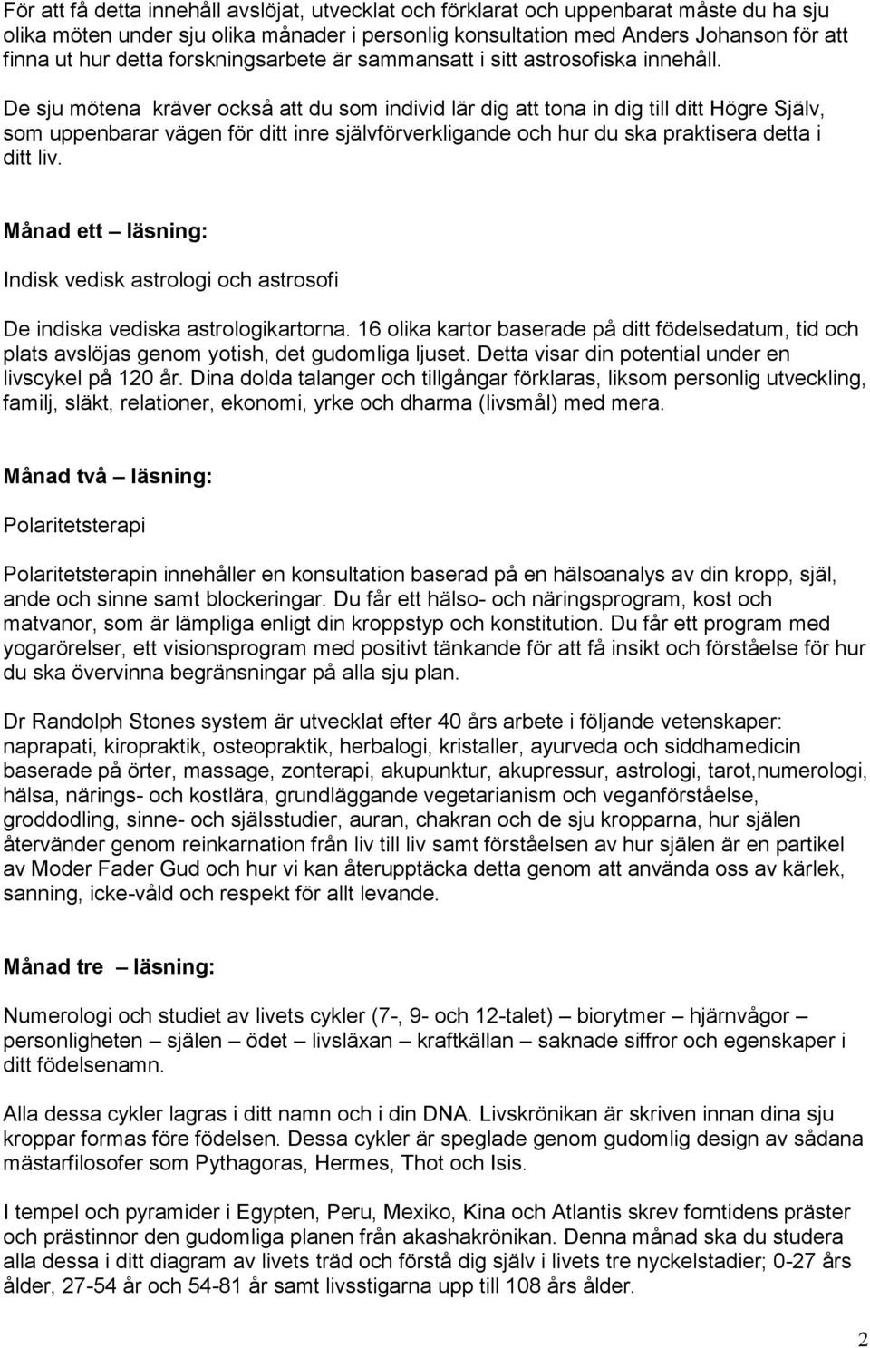 De sju mötena kräver också att du som individ lär dig att tona in dig till ditt Högre Själv, som uppenbarar vägen för ditt inre självförverkligande och hur du ska praktisera detta i ditt liv.