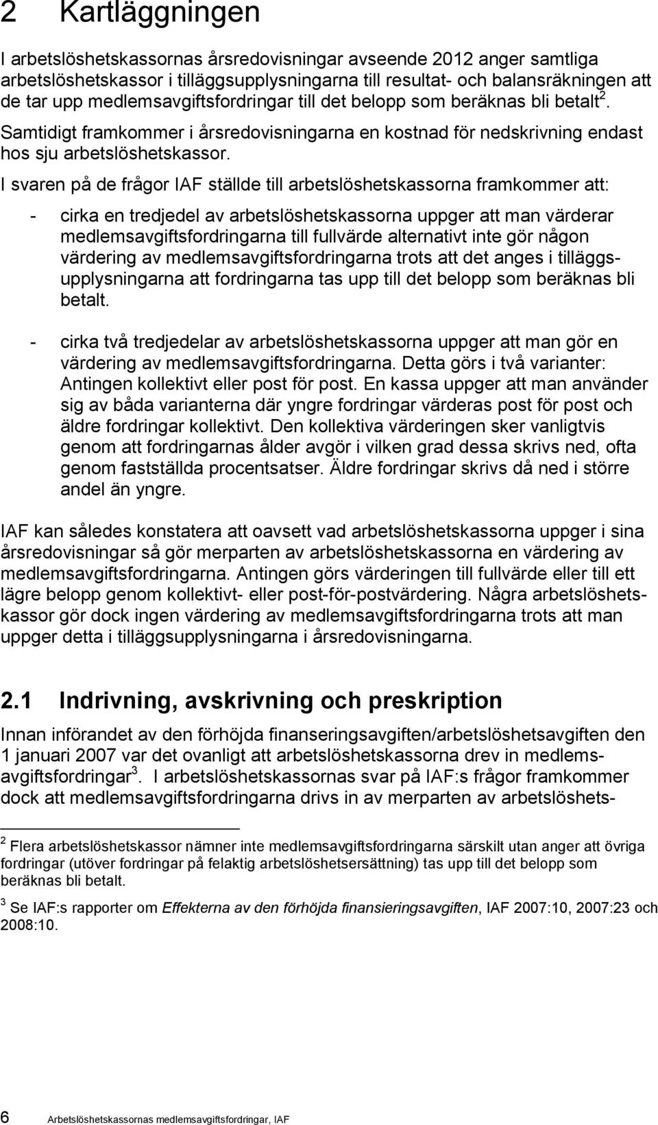 I svaren på de frågor IAF ställde till arbetslöshetskassorna framkommer att: - cirka en tredjedel av arbetslöshetskassorna uppger att man värderar medlemsavgiftsfordringarna till fullvärde